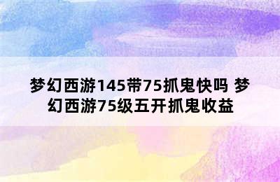 梦幻西游145带75抓鬼快吗 梦幻西游75级五开抓鬼收益